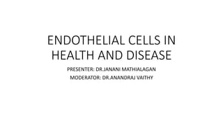 ENDOTHELIAL CELLS IN
HEALTH AND DISEASE
PRESENTER: DR.JANANI MATHIALAGAN
MODERATOR: DR.ANANDRAJ VAITHY
 
