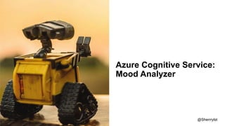 Azure Cognitive Service:
Mood Analyzer
@Sherrrylst
 