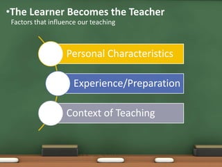 •The Learner Becomes the Teacher
 Factors that influence our teaching



                   Personal Characteristics

                      Experience/Preparation

                   Context of Teaching
 