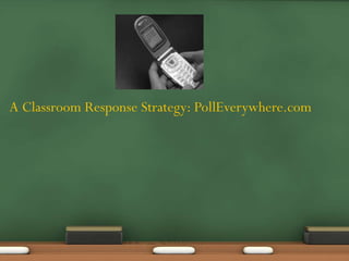 A Classroom Response Strategy: PollEverywhere.com
 
