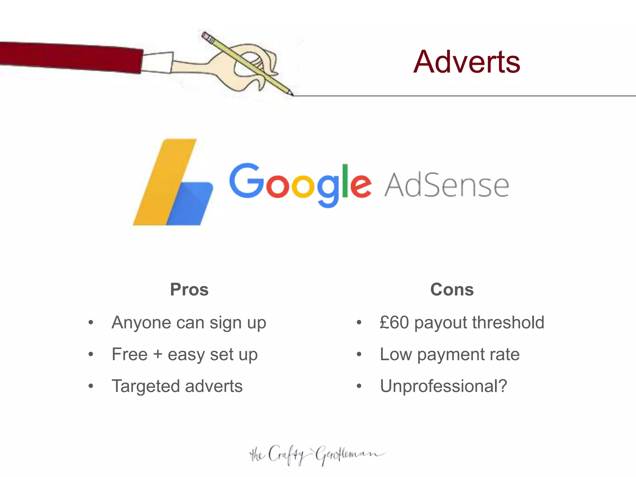 Adverts
• Anyone can sign up
• Free + easy set up
• Targeted adverts
• £60 payout threshold
• Low payment rate
• Unprofessional?
Pros Cons
 
