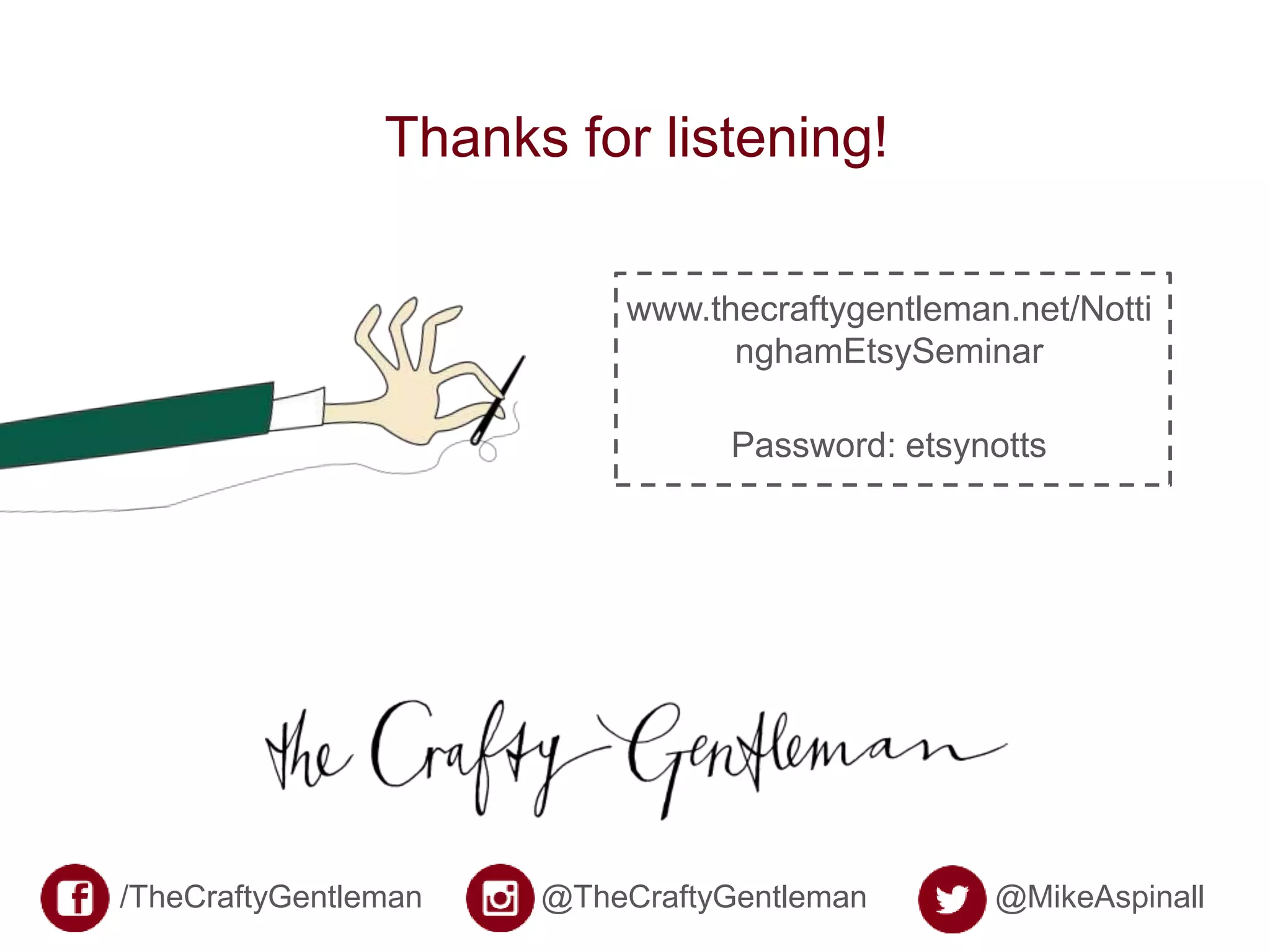 Thanks for listening!
www.thecraftygentleman.net/Notti
nghamEtsySeminar
Password: etsynotts
/TheCraftyGentleman @TheCraftyGentleman @MikeAspinall
 