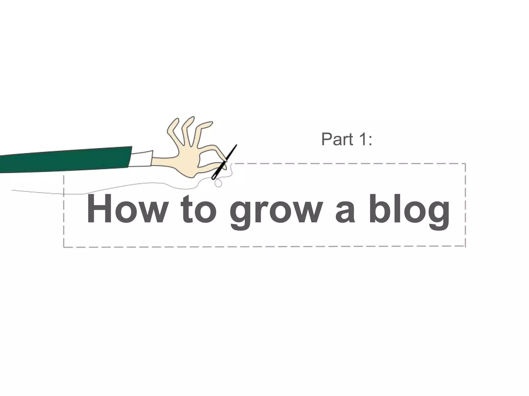 Part 1:
How to grow a blog
 