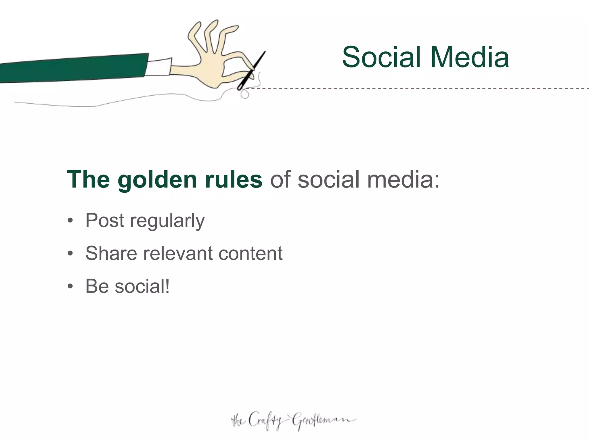 The golden rules of social media:
• Post regularly
• Share relevant content
• Be social!
Social Media
 