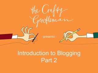 Introduction to Blogging
Part 2
- presents -
 