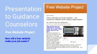 Presentation
to Guidance
Counselors
Free Website Project
How will a free website
make your job easier?
 