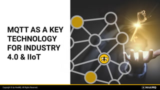 Copyright © by HiveMQ. All Rights Reserved.
MQTT AS A KEY
TECHNOLOGY
FOR INDUSTRY
4.0 & IIoT
 