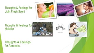 Thoughts & Feelings for
Light Fresh Scent
Thoughts & Feelings for
Malodor
Thoughts & Feelings
for Aerosols
 