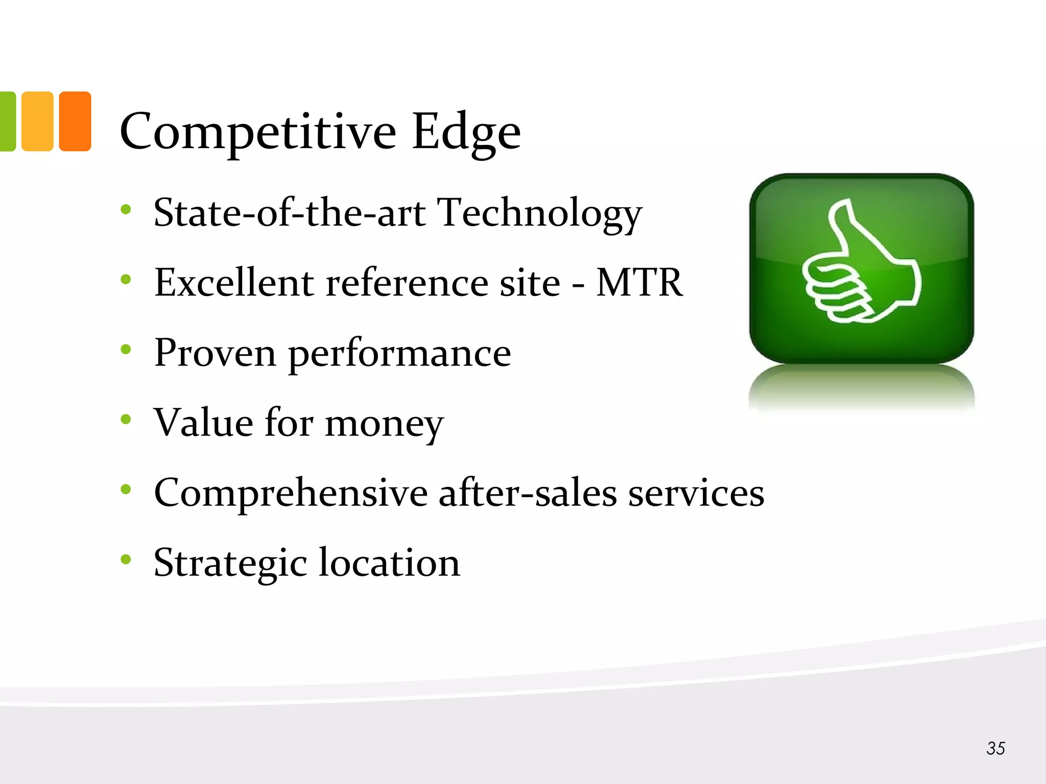 Competitive Edge
• State-of-the-art Technology
• Excellent reference site - MTR
• Proven performance
• Value for money
• Comprehensive after-sales services
• Strategic location
35
 