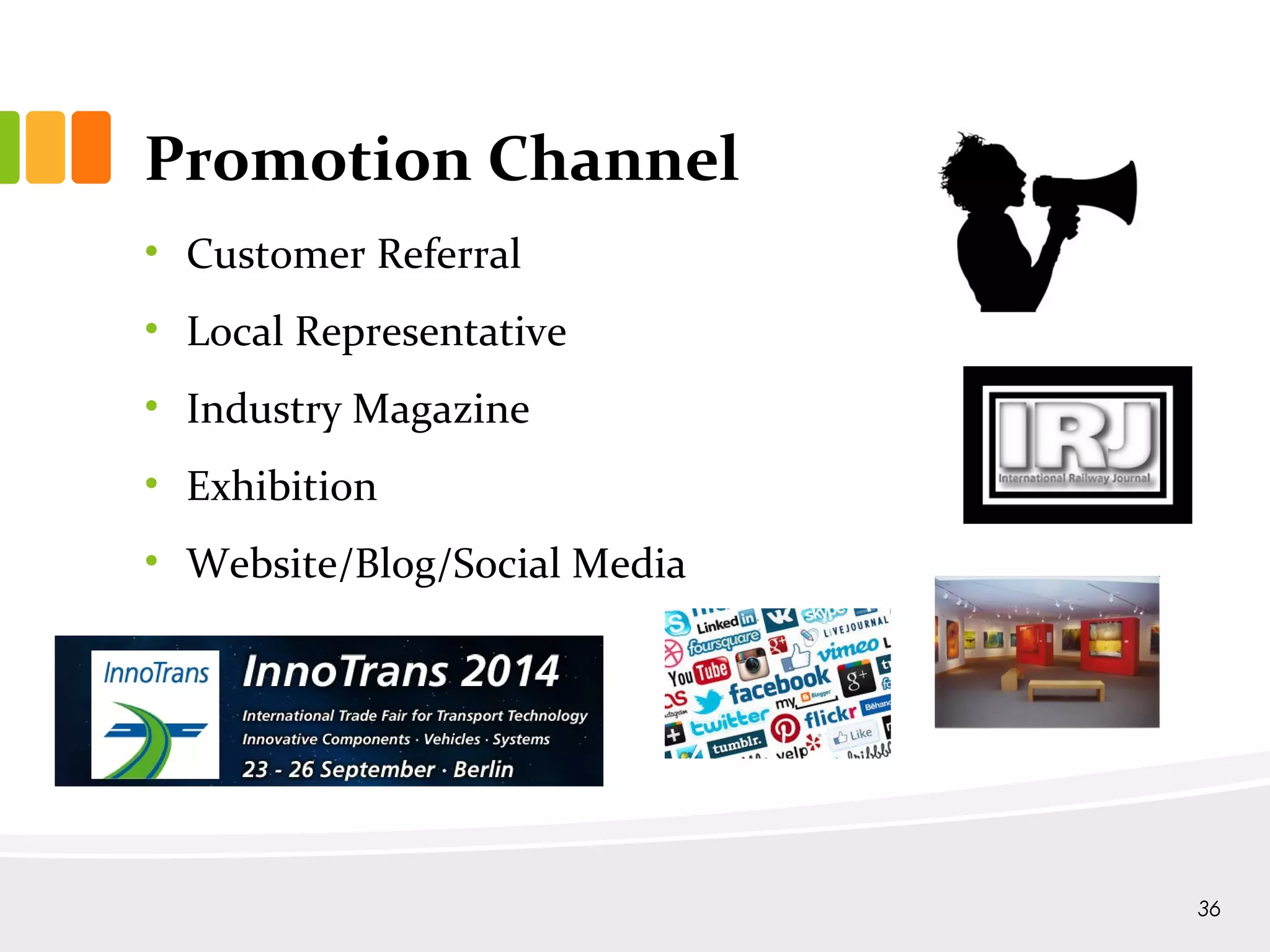 Promotion Channel
• Customer Referral
• Local Representative
• Industry Magazine
• Exhibition
• Website/Blog/Social Media
36
 