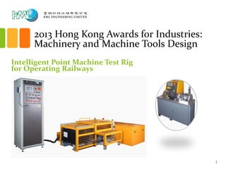 2013 Hong Kong Awards for Industries:
Machinery and Machine Tools Design
Intelligent Point Machine Test Rig
for Operating Railways
1
 