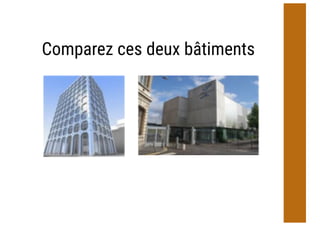 Comparez ces deux bâtiments
 