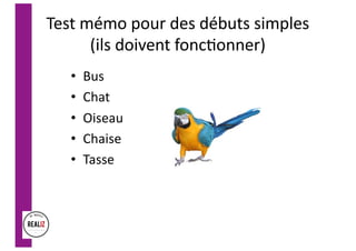 Test mémo pour des débuts simples
(ils doivent foncConner)
• Bus
• Chat
• Oiseau
• Chaise
• Tasse
 
