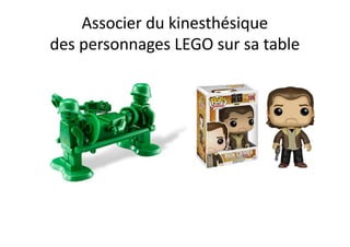 Associer du kinesthésique
des personnages LEGO sur sa table
 