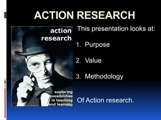 ACTION RESEARCH This presentation looks at: Purpose Value Methodology Of Action research. 