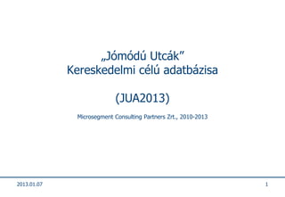 „Jómódú Utcák”
             Kereskedelmi célú adatbázisa

                            (JUA2013)
              Microsegment Consulting Partners Zrt., 2010-2013




2013.01.07                                                       1
 