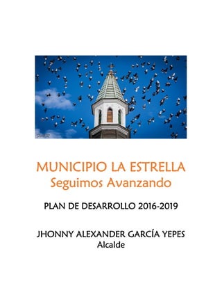 MUNICIPIO LA ESTRELLA
Seguimos Avanzando
PLAN DE DESARROLLO 2016-2019
JHONNY ALEXANDER GARCÍA YEPES
Alcalde
 