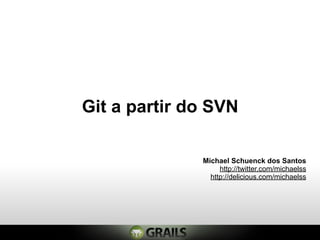 Git a partir do SVN

              Michael Schuenck dos Santos
                   http://twitter.com/michaelss
                http://delicious.com/michaelss
 