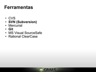 Ferramentas

•   CVS
•   SVN (Subversion)
•   Mercurial
•   Git
•   MS Visual SourceSafe
•   Rational ClearCase
 