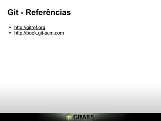 Git - Referências
• http://gitref.org
• http://book.git-scm.com
 
