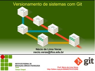 Prof. Nécio de Lima Veras
http://lattes.cnpq.br/8284657916723590
Versionamento de sistemas com Git
Nécio de Lima Veras
necio.veras@ifce.edu.br
 