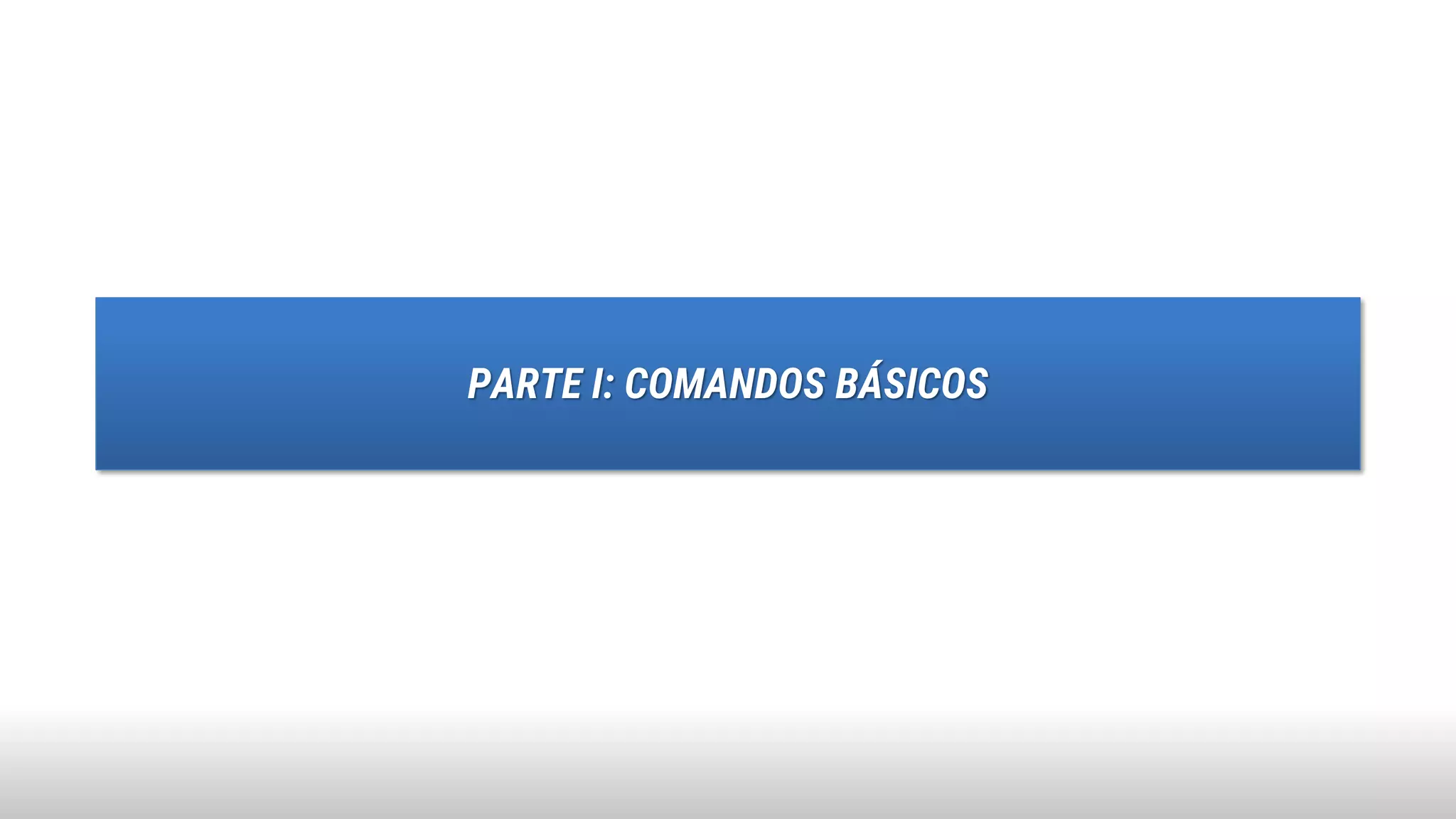 PARTE I: COMANDOS BÁSICOS
 
