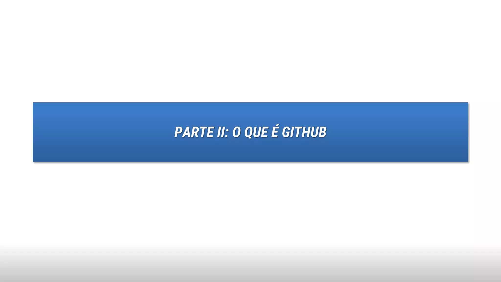PARTE II: O QUE É GITHUB
 