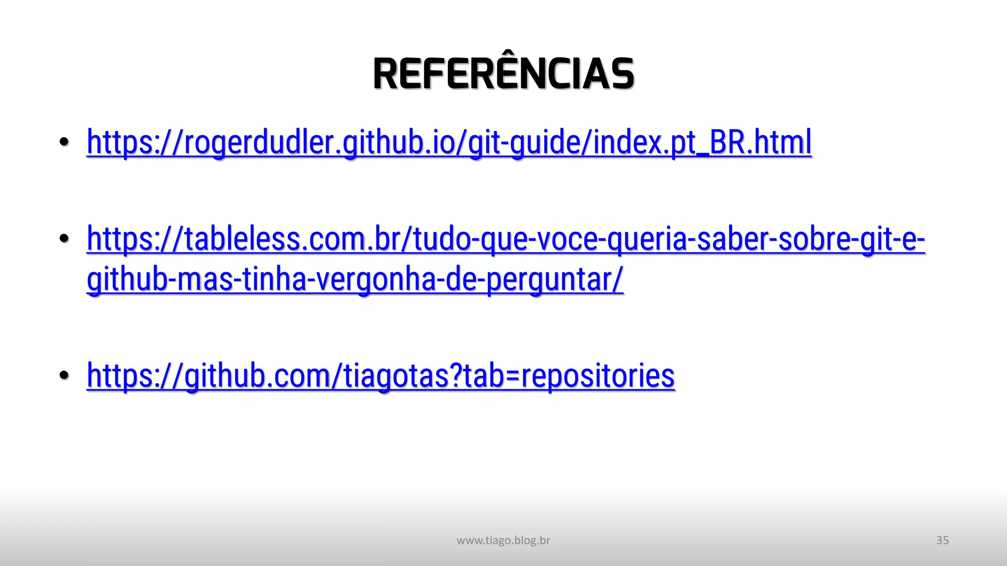 REFERÊNCIAS
• https://rogerdudler.github.io/git-guide/index.pt_BR.html
• https://tableless.com.br/tudo-que-voce-queria-saber-sobre-git-e-
github-mas-tinha-vergonha-de-perguntar/
• https://github.com/tiagotas?tab=repositories
www.tiago.blog.br 35
 