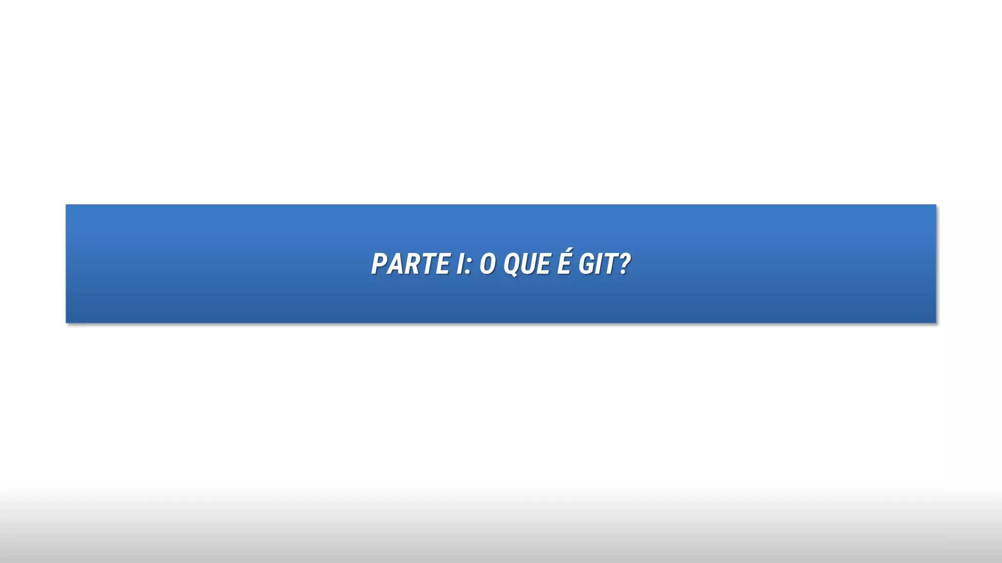 PARTE I: O QUE É GIT?
 
