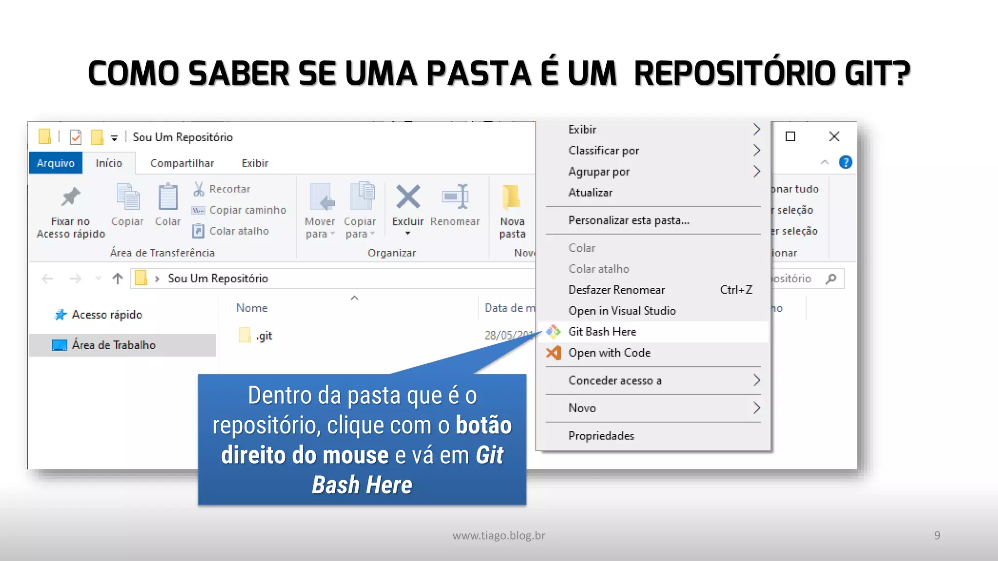 COMO SABER SE UMA PASTA É UM REPOSITÓRIO GIT?
www.tiago.blog.br 9
Dentro da pasta que é o
repositório, clique com o botão
direito do mouse e vá em Git
Bash Here
 