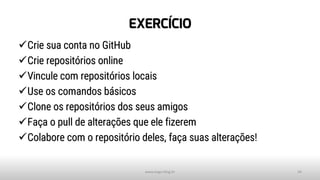EXERCÍCIO
✓Crie sua conta no GitHub
✓Crie repositórios online
✓Vincule com repositórios locais
✓Use os comandos básicos
✓Clone os repositórios dos seus amigos
✓Faça o pull de alterações que ele fizerem
✓Colabore com o repositório deles, faça suas alterações!
www.tiago.blog.br 34
 
