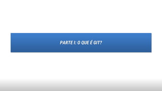 PARTE I: O QUE É GIT?
 
