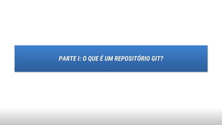 PARTE I: O QUE É UM REPOSITÓRIO GIT?
 