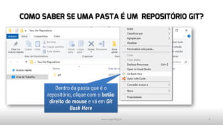 COMO SABER SE UMA PASTA É UM REPOSITÓRIO GIT?
www.tiago.blog.br 9
Dentro da pasta que é o
repositório, clique com o botão
direito do mouse e vá em Git
Bash Here
 