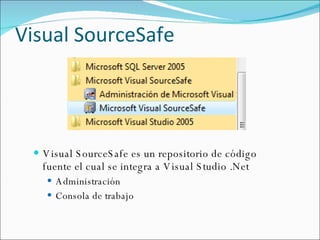 Visual SourceSafe Visual SourceSafe es un repositorio de código fuente el cual se integra a Visual Studio .Net Administración Consola de trabajo 