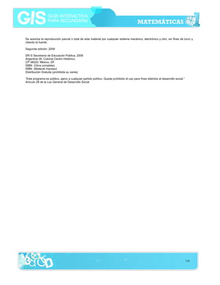 Se autoriza la reproducción parcial o total de este material por cualquier sistema mecánico, electrónico y otro, sin fines de lucro y
citando la fuente.
Segunda edición: 2009
DR © Secretaría de Educación Pública, 2008
Argentina 28, Colonia Centro Histórico,
CP 06020; México, DF.
ISBN (Obra completa)
ISBN (Material impreso)
Distribución Gratuita (prohibida su venta)
“Este programa es público, ajeno a cualquier partido político. Queda prohibido el uso para fines distintos al desarrollo social.”
Artículo 28 de la Ley General de Desarrollo Social

116

 