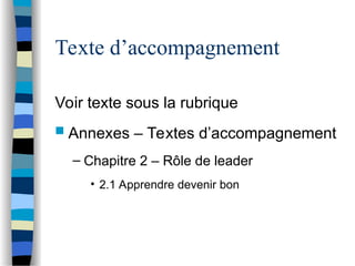 Texte d’accompagnement
Voir texte sous la rubrique
 Annexes – Textes d’accompagnement
– Chapitre 2 – Rôle de leader
• 2.1 Apprendre devenir bon
 