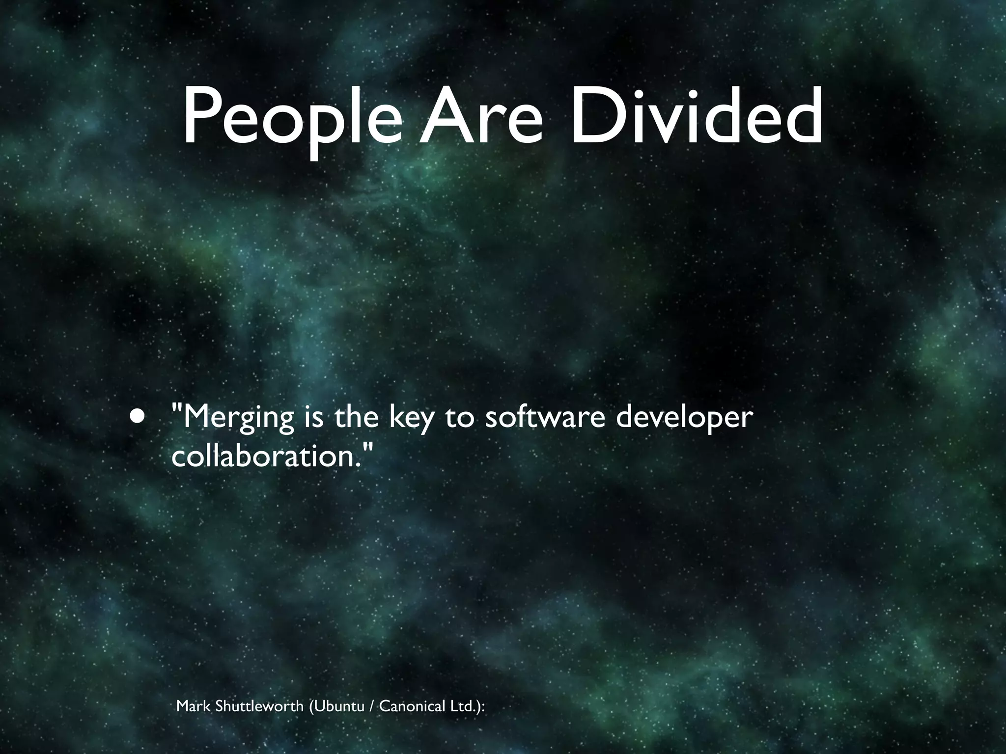 People Are Divided


•   "Merging is the key to software developer
    collaboration."




    Mark Shuttleworth (Ubuntu / Canonical Ltd.):
 