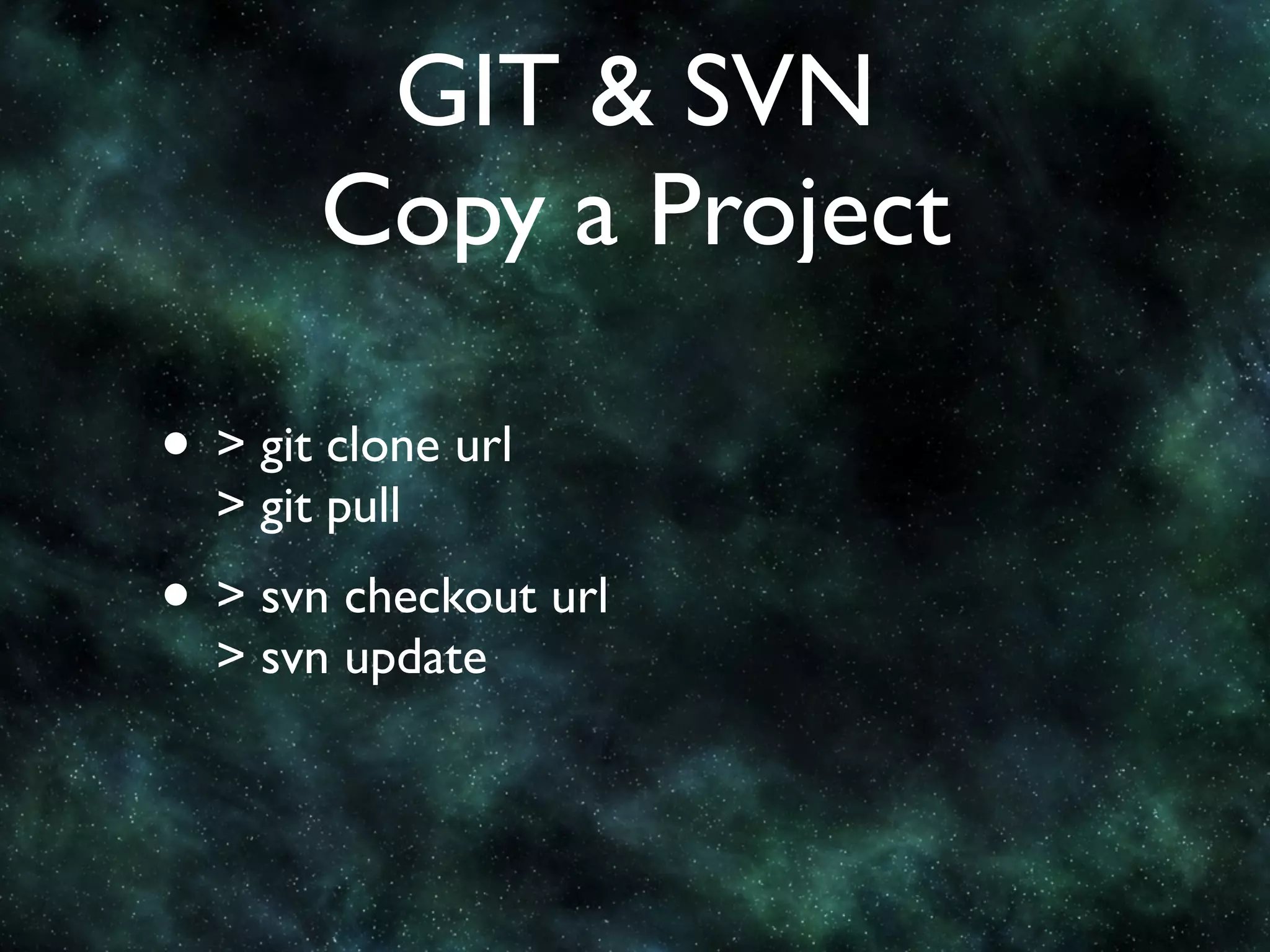 GIT & SVN
       Copy a Project

• > git clone url
  > git pull
• > svn checkout url
  > svn update
 