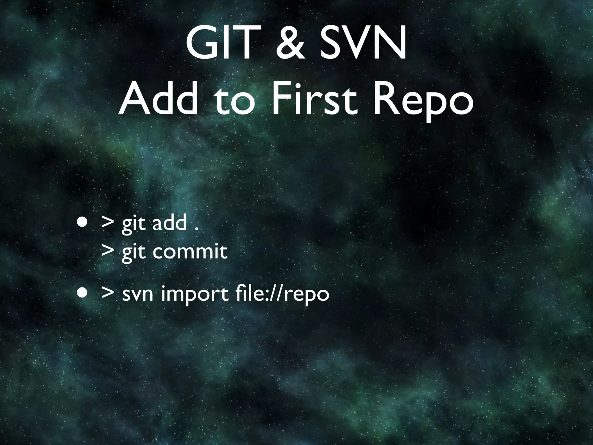 GIT & SVN
    Add to First Repo

• > git add .
  > git commit
• > svn import ﬁle://repo
 