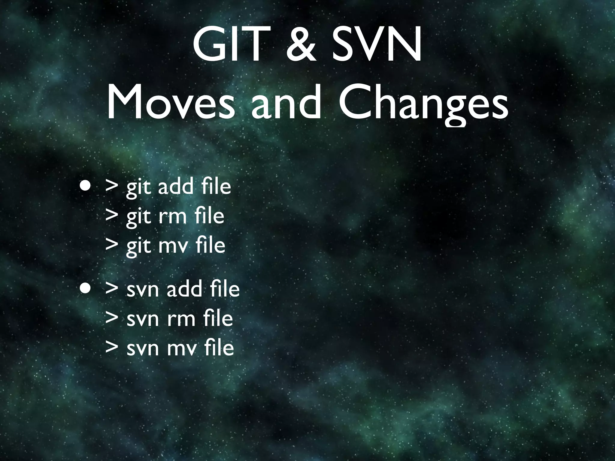 GIT & SVN
  Moves and Changes
• > git add ﬁle
  > git rm ﬁle
  > git mv ﬁle
• > svn add ﬁle
  > svn rm ﬁle
  > svn mv ﬁle
 