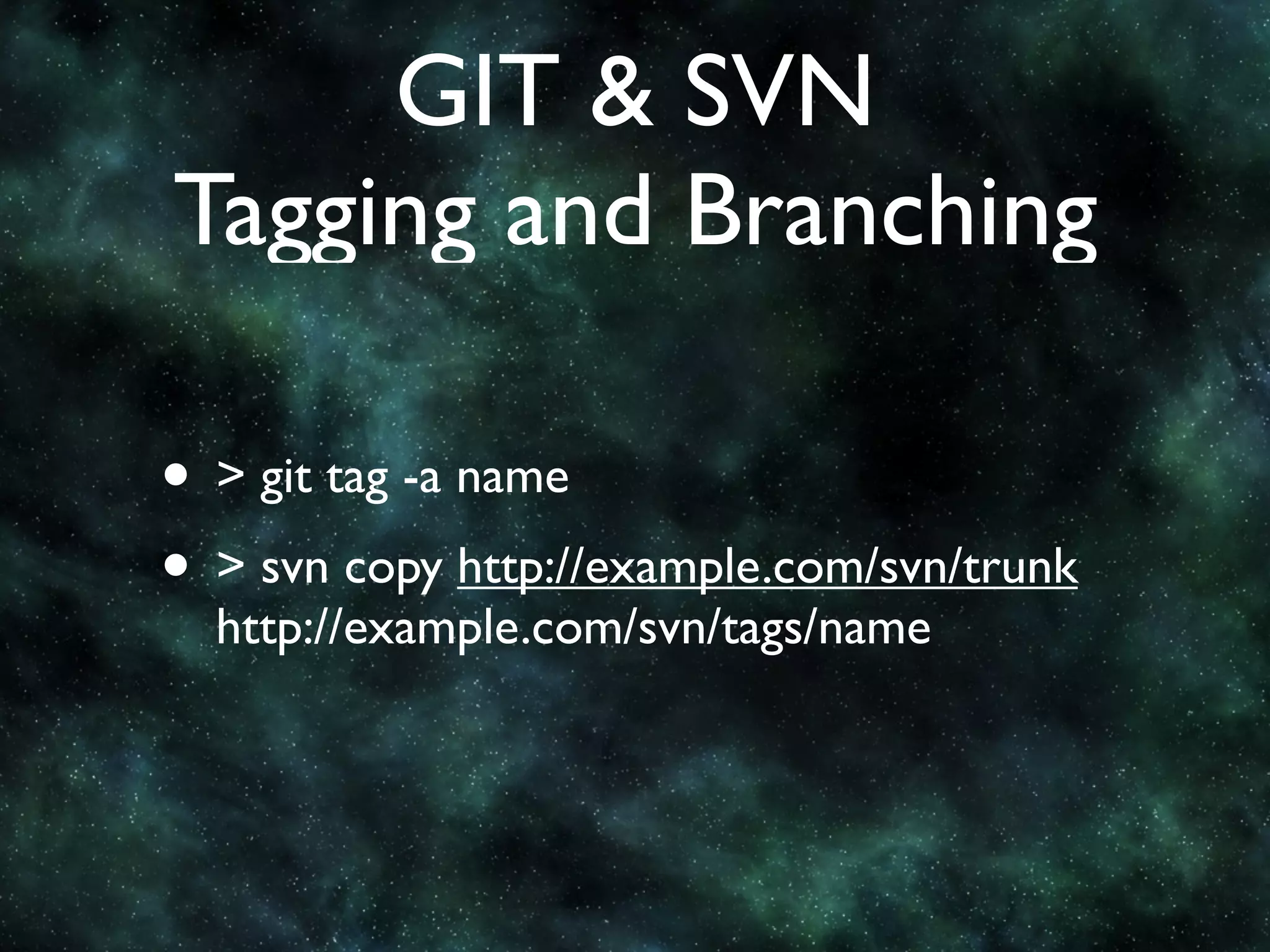 GIT & SVN
Tagging and Branching

• > git tag -a name
• > svn copy http://example.com/svn/trunk
  http://example.com/svn/tags/name
 