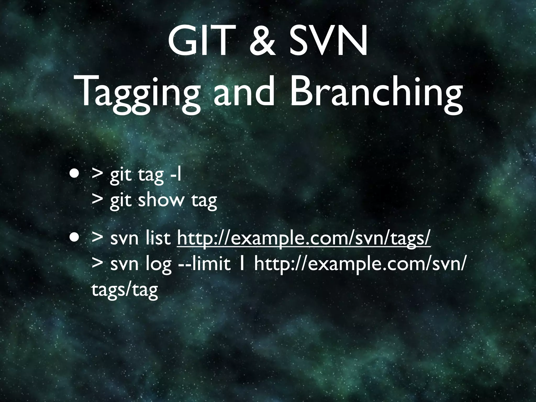 GIT & SVN
Tagging and Branching
• > git tag -l
  > git show tag
• > svn list http://example.com/svn/tags/
  > svn log --limit 1 http://example.com/svn/
  tags/tag
 