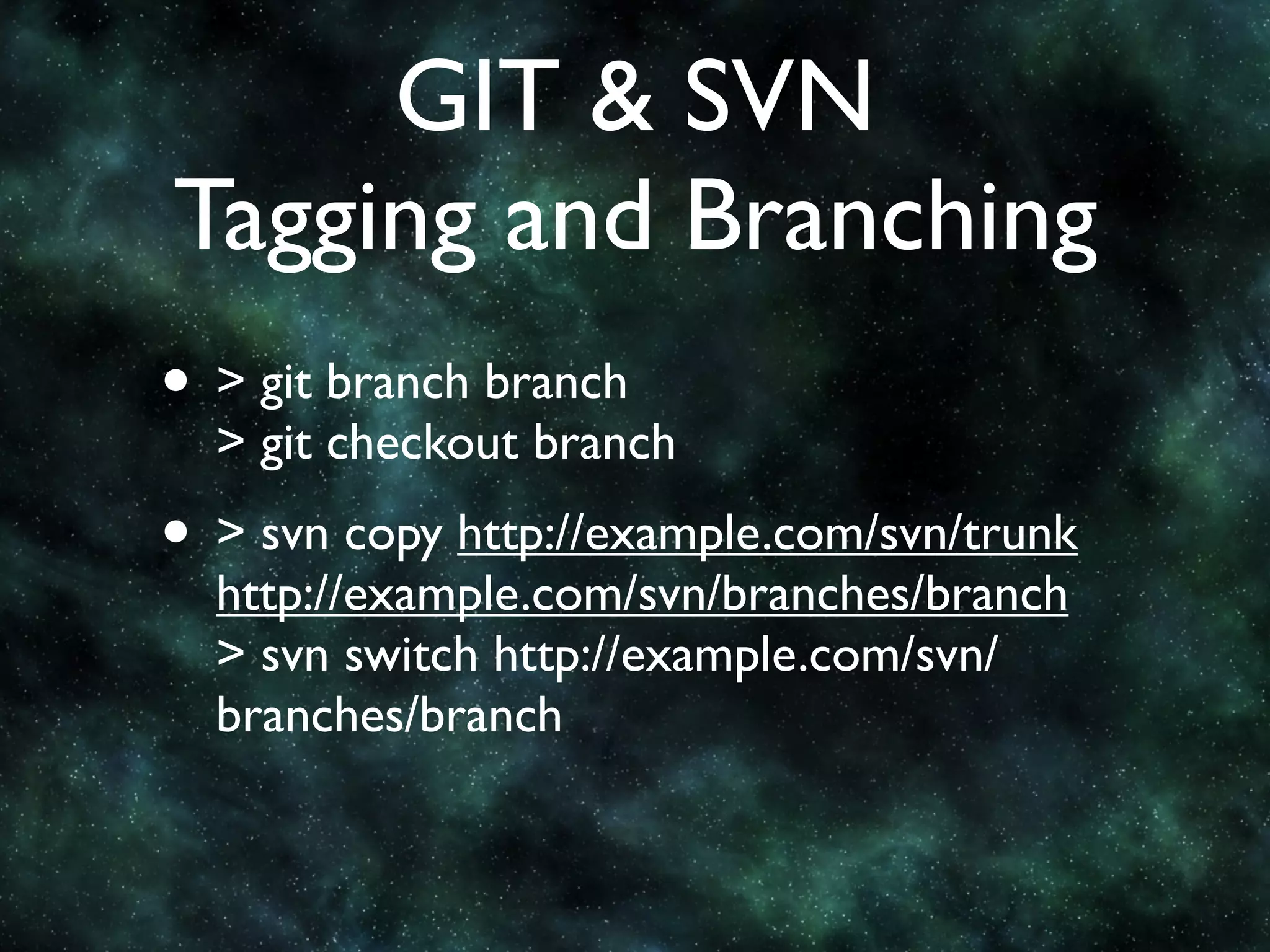 GIT & SVN
Tagging and Branching
• > git branch branch
  > git checkout branch
• > svn copy http://example.com/svn/trunk
  http://example.com/svn/branches/branch
  > svn switch http://example.com/svn/
  branches/branch
 
