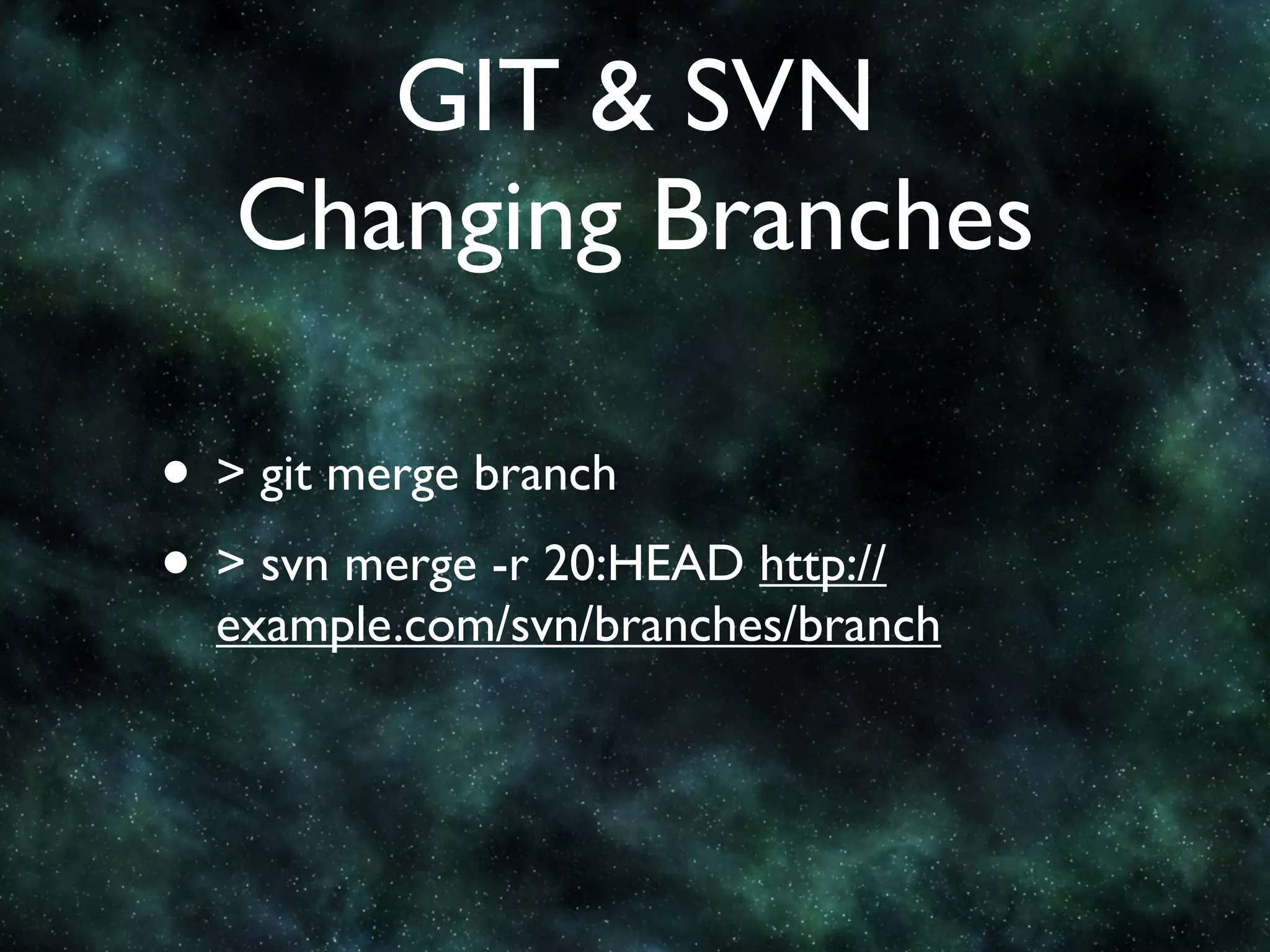 GIT & SVN
   Changing Branches

• > git merge branch
• > svn merge -r 20:HEAD http://
  example.com/svn/branches/branch
 