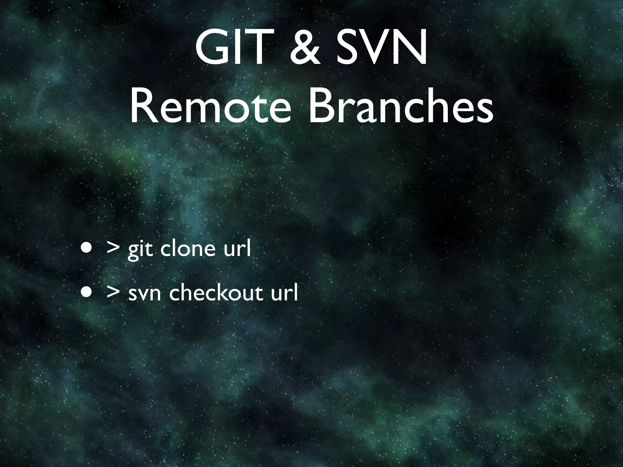 GIT & SVN
    Remote Branches

• > git clone url
• > svn checkout url
 