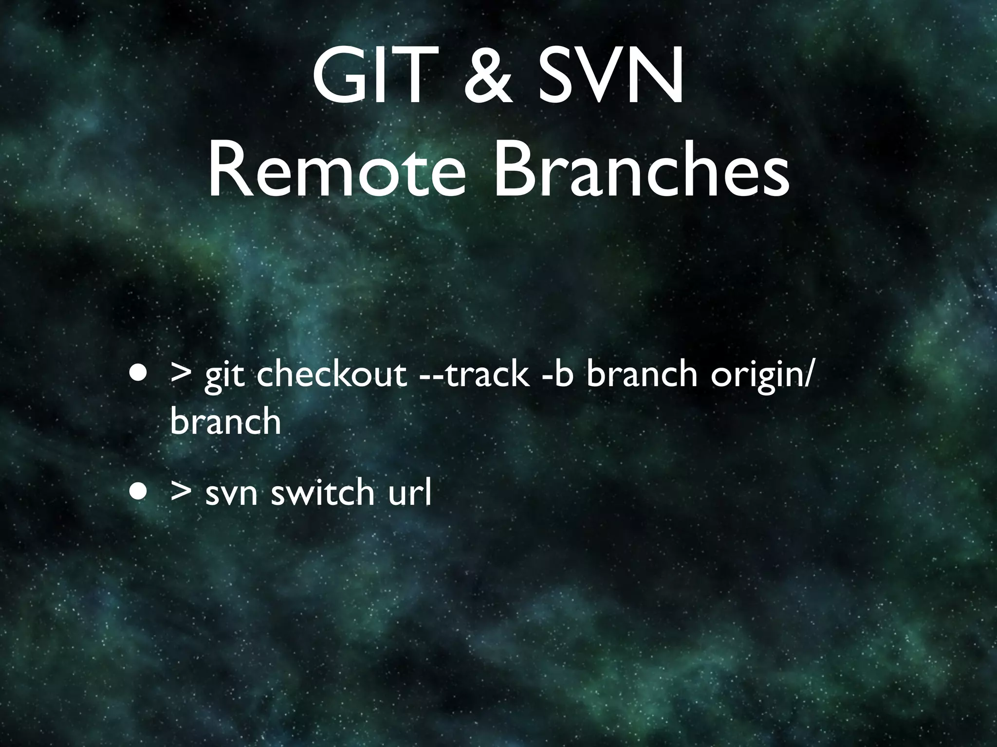 GIT & SVN
    Remote Branches

• > git checkout --track -b branch origin/
  branch
• > svn switch url
 