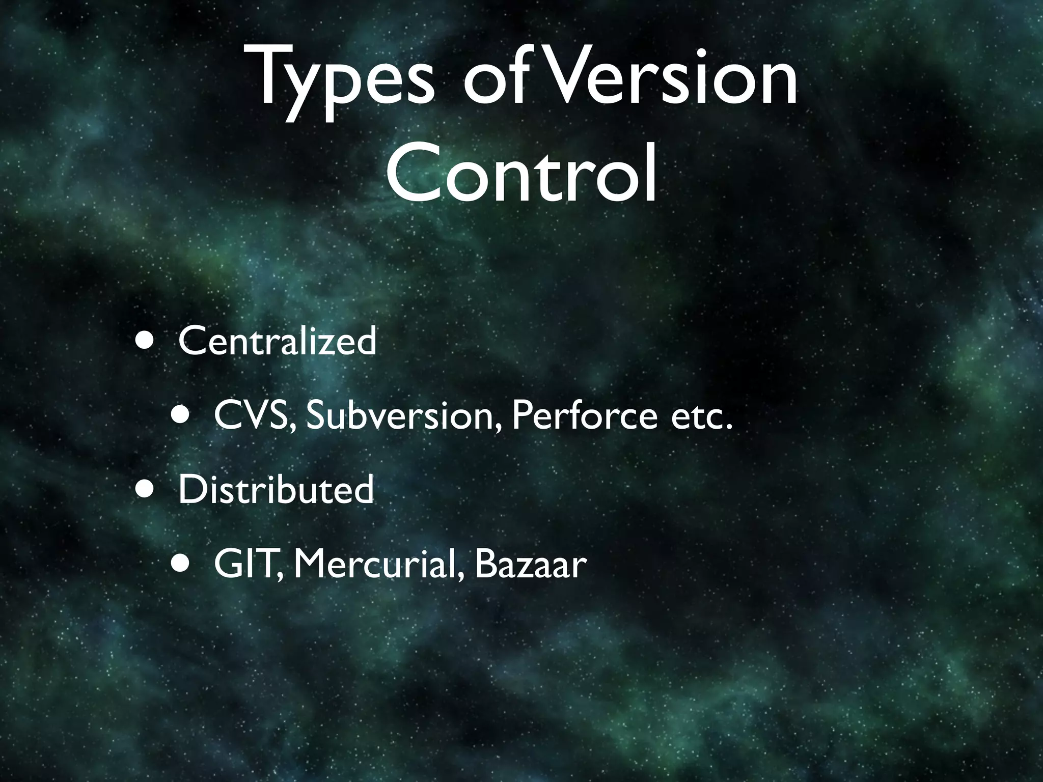 Types of Version
         Control
• Centralized
 • CVS, Subversion, Perforce etc.
• Distributed
 • GIT, Mercurial, Bazaar
 