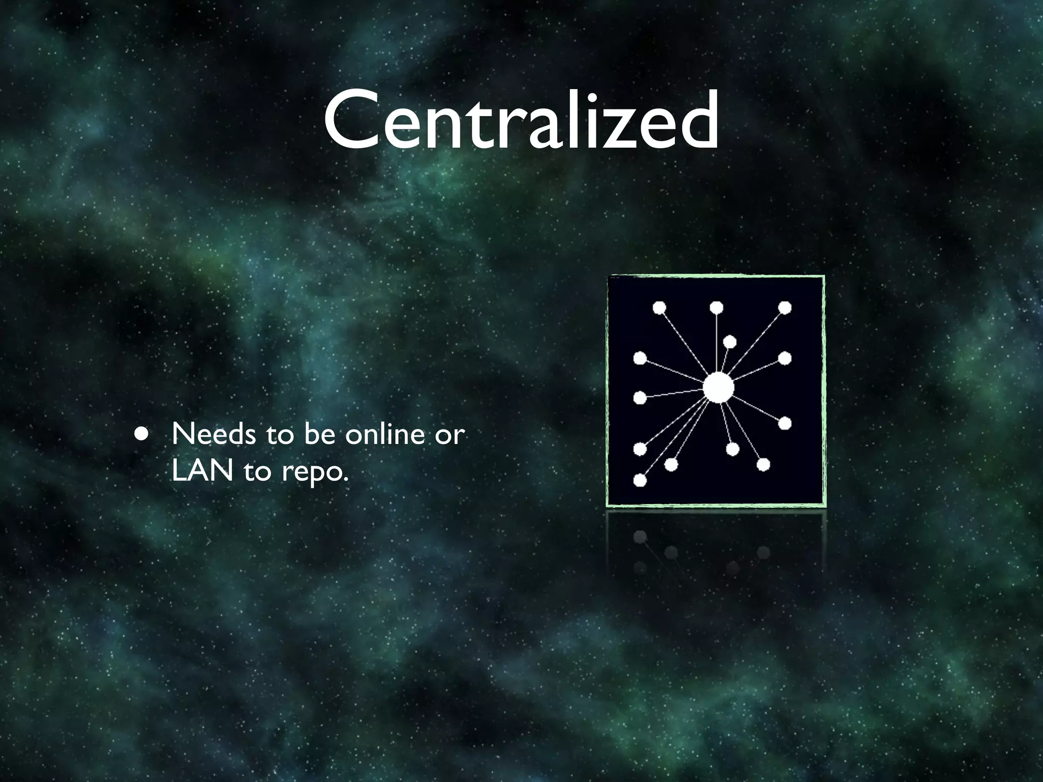 Centralized


•   Needs to be online or
    LAN to repo.
 