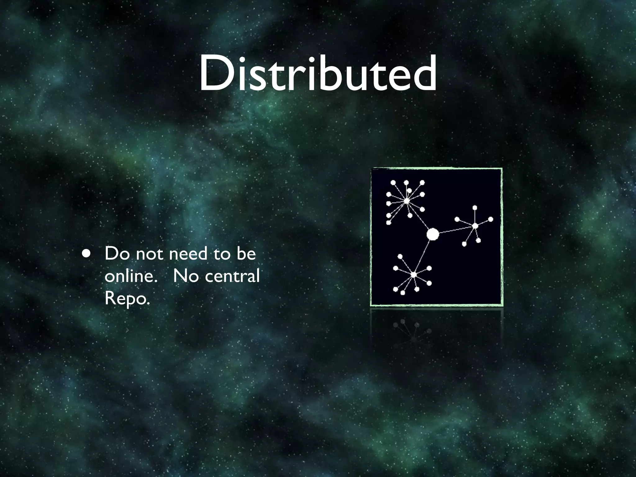 Distributed


•   Do not need to be
    online. No central
    Repo.
 